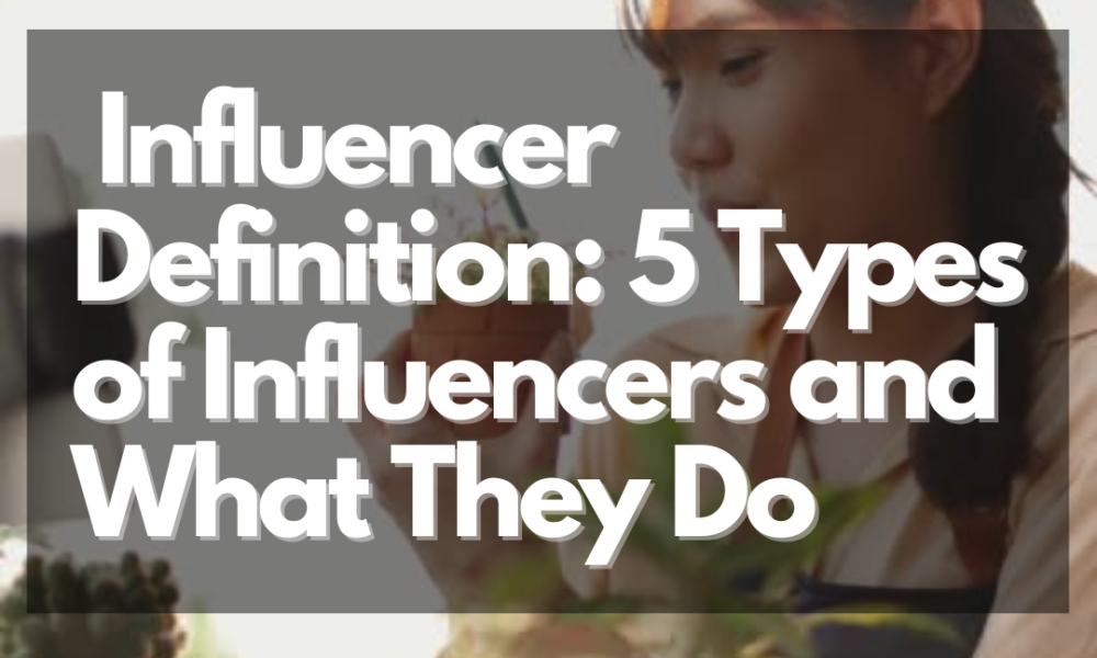 What Is An Influencer: 5 Types Of Influencers And What They Do