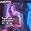 Top Cosplay Influencers On TikTok