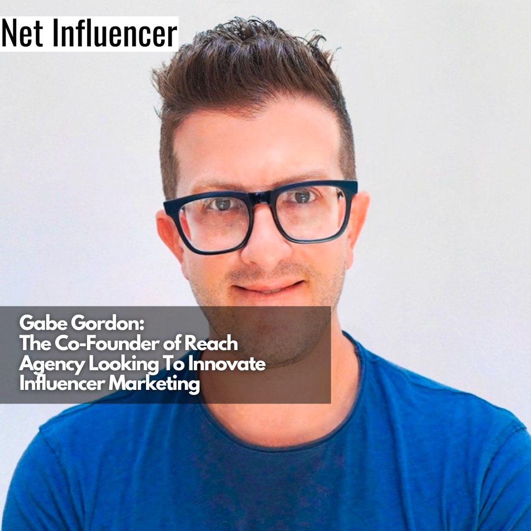 Gabe Gordon The Co-Founder of Reach Agency Looking To Innovate Influencer Marketing