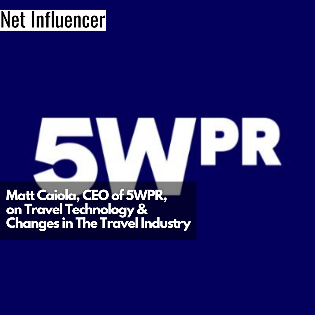 Matt Caiola, CEO of 5WPR, on Travel Technology & Changes in The Travel Industry