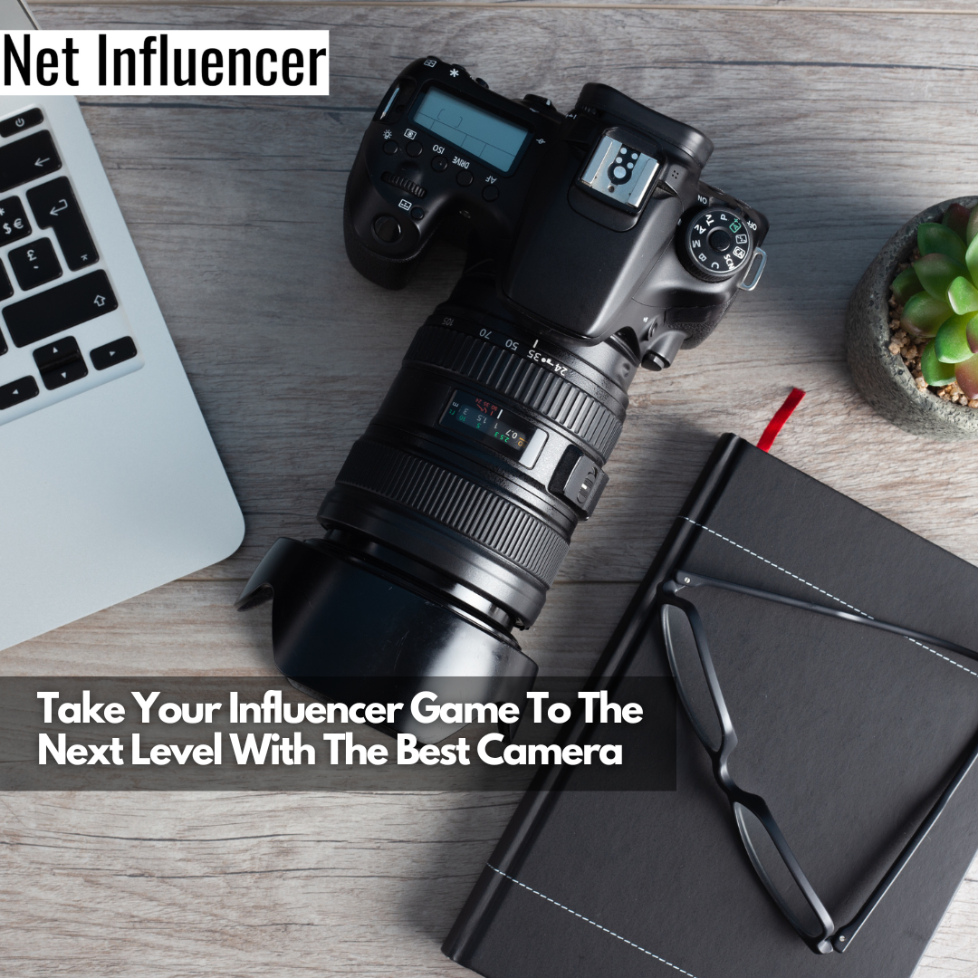 Take Your Influencer Game To The Next Level With The Best Camera