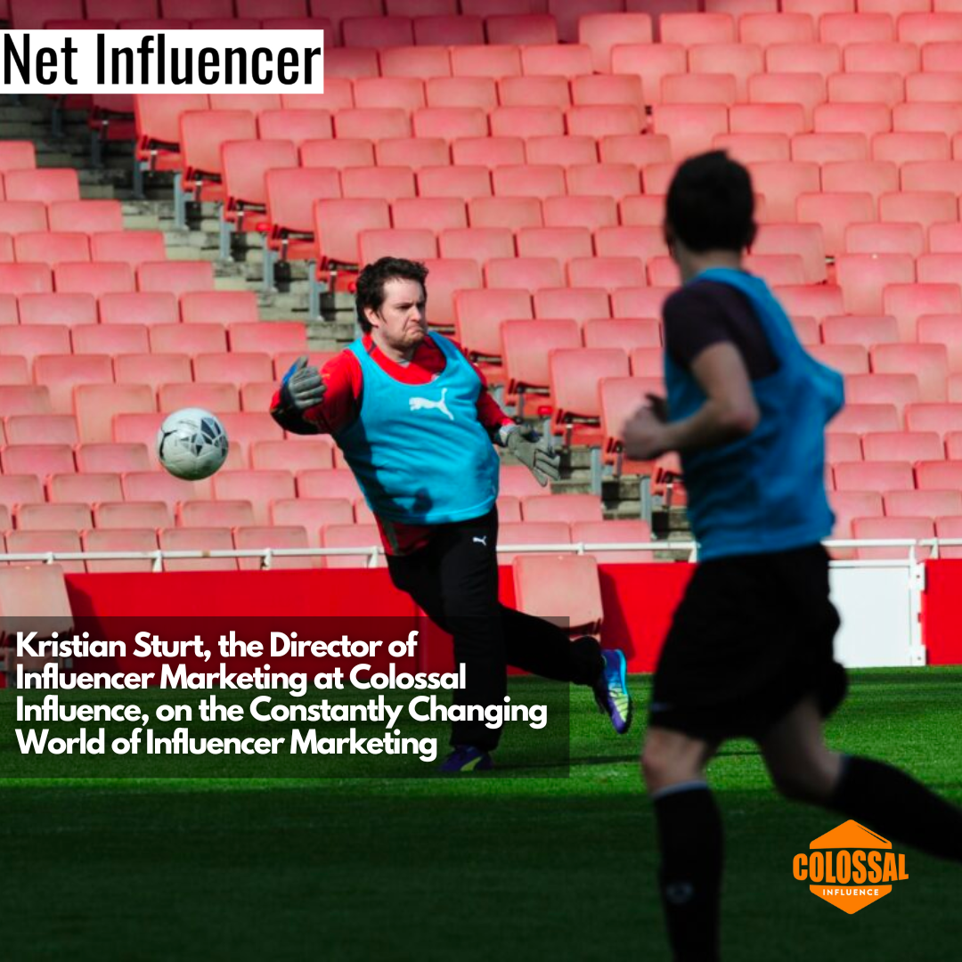 Kristian Sturt, the Director of Influencer Marketing at Colossal Influence, on the Constantly Changing World of Influencer Marketing
