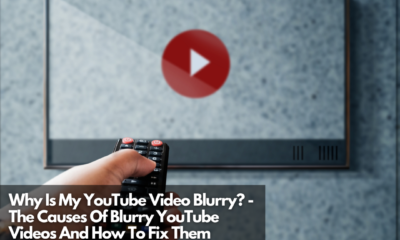 Why Is My YouTube Video Blurry - The Causes Of Blurry YouTube Videos And How To Fix Them