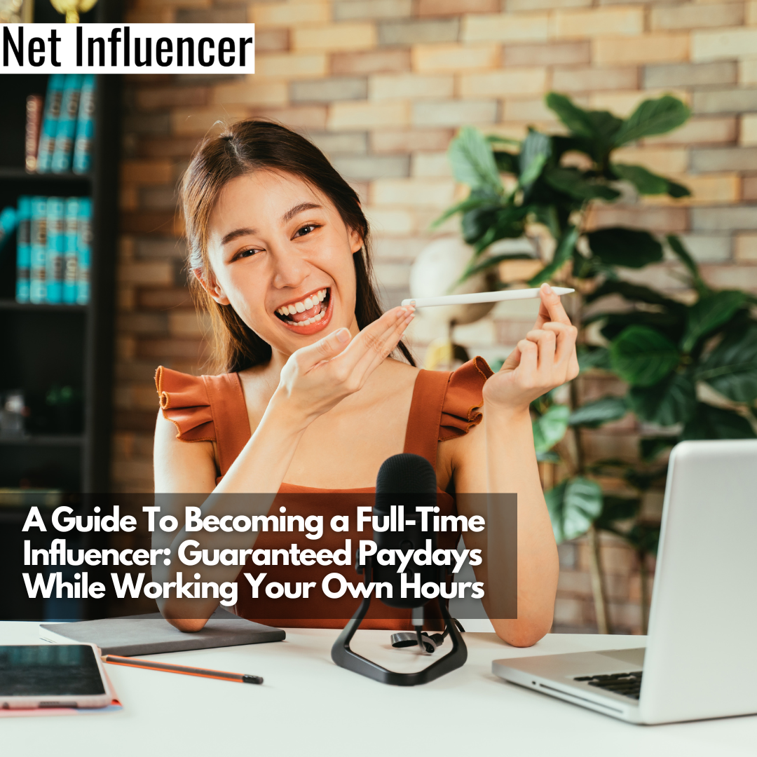 A Guide To Becoming a Full-Time Influencer Guaranteed Paydays While Working Your Own Hours
