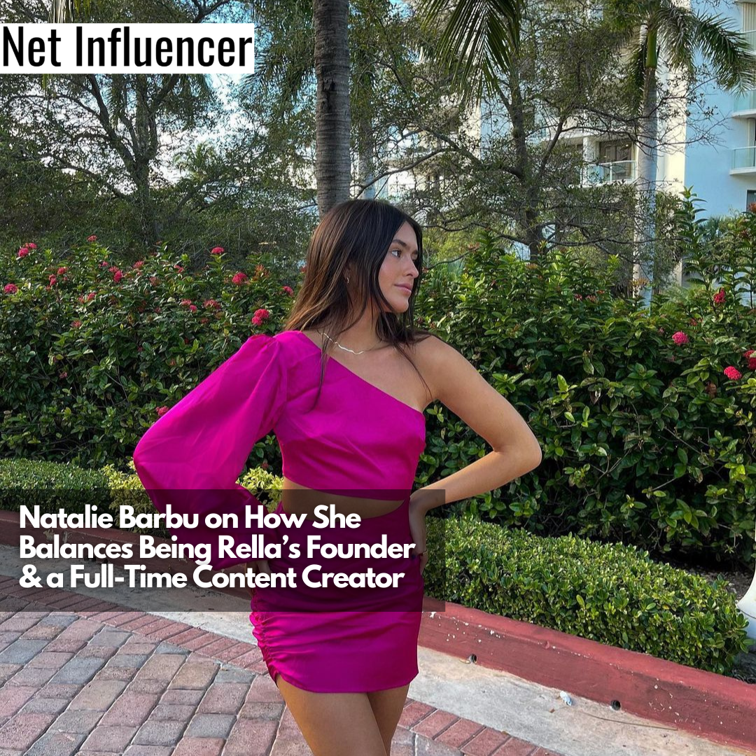 Natalie Barbu on How She Balances Being Rella’s Founder & a Full-Time Content Creator