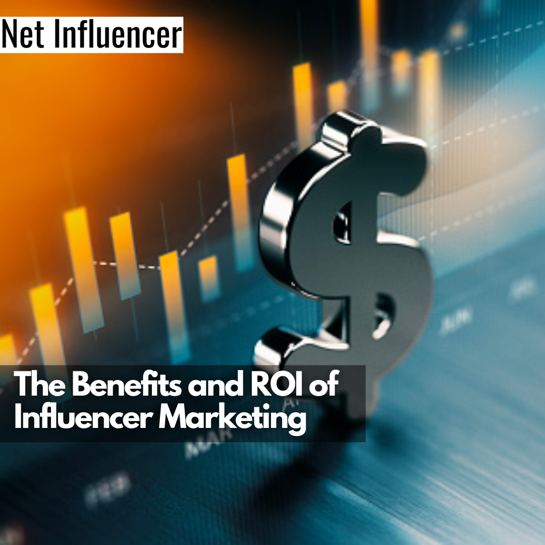 The Benefits and ROI of Influencer Marketing