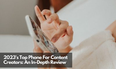 2023's Top Phone For Content Creators An In-Depth Review
