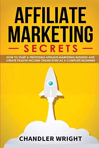 Affiliate Marketing: Secrets - How to Start a Profitable Affiliate Marketing Business