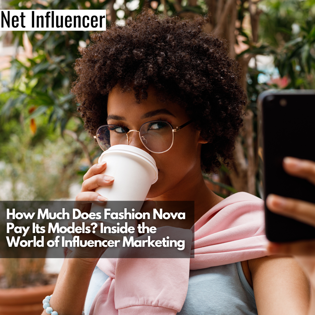 How Much Does Fashion Nova Pay Its Models Inside the World of Influencer Marketing