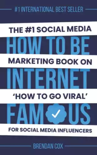 How To Be Internet Famous: The #1 Social Media Marketing Book On 'How To Go Viral' and Build a Powerful Personal Brand For Social Media Influencers
