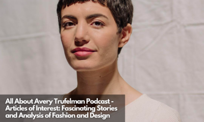 All About Avery Trufelman Podcast - Articles of Interest Fascinating Stories and Analysis of Fashion and Design