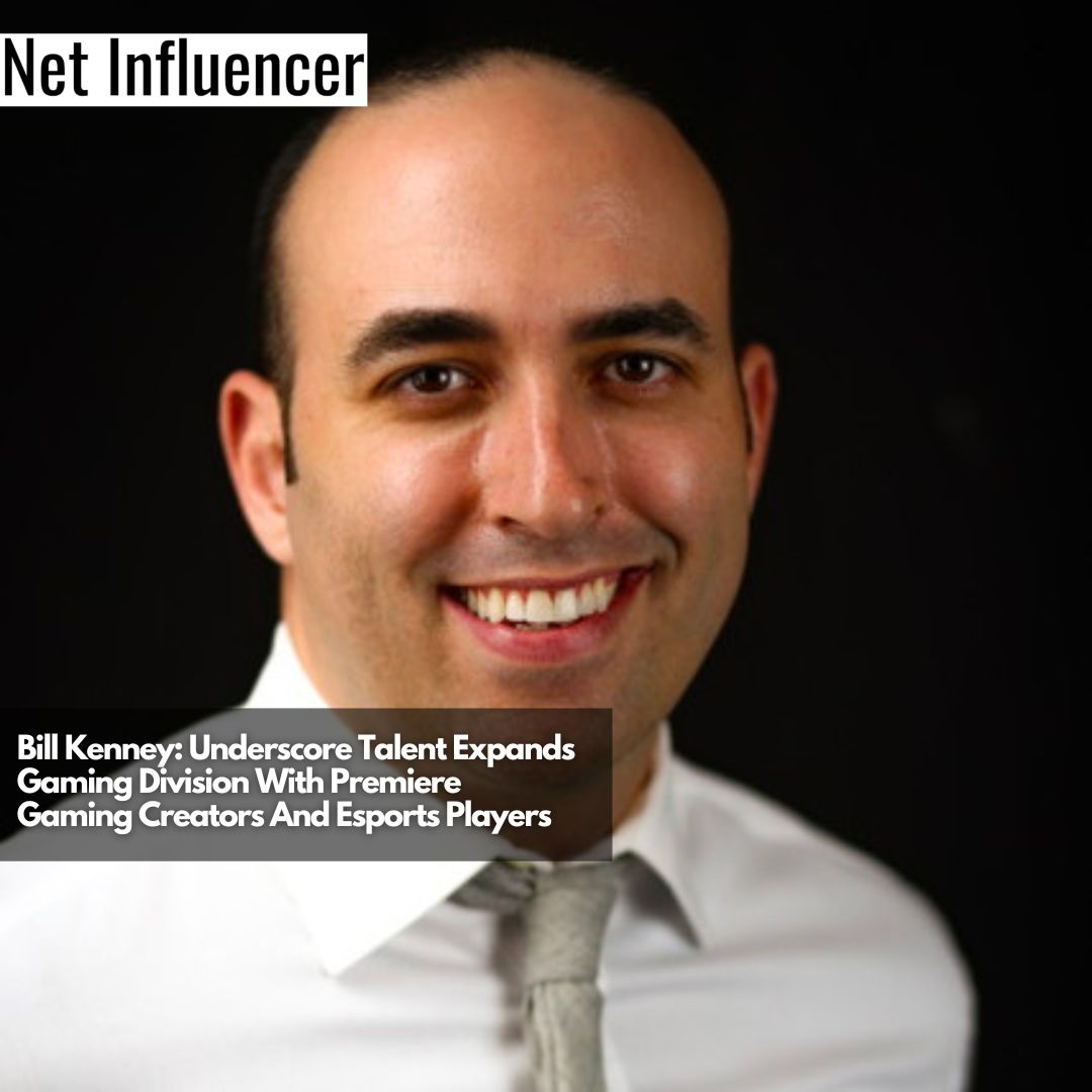 Bill Kenney Underscore Talent Expands Gaming Division With Premiere Gaming Creators And Esports Players