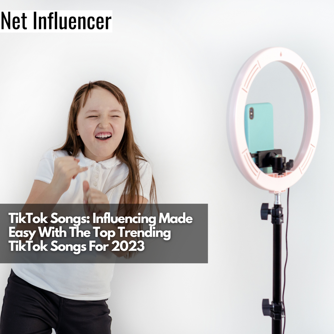 TikTok Songs Influencing Made Easy With The Top Trending TikTok Songs For 2023