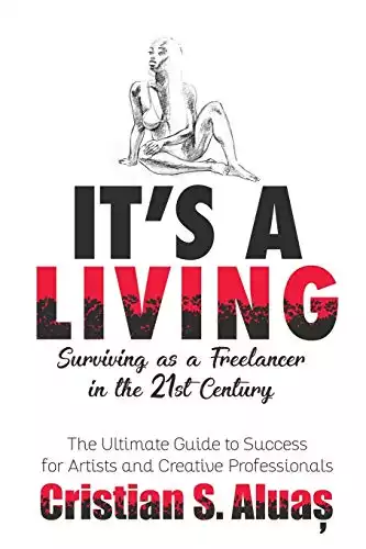 IT'S A LIVING: Surviving as a Freelancer in the 21st Century, The Ultimate Guide to Success for Artists and Creative Professionals