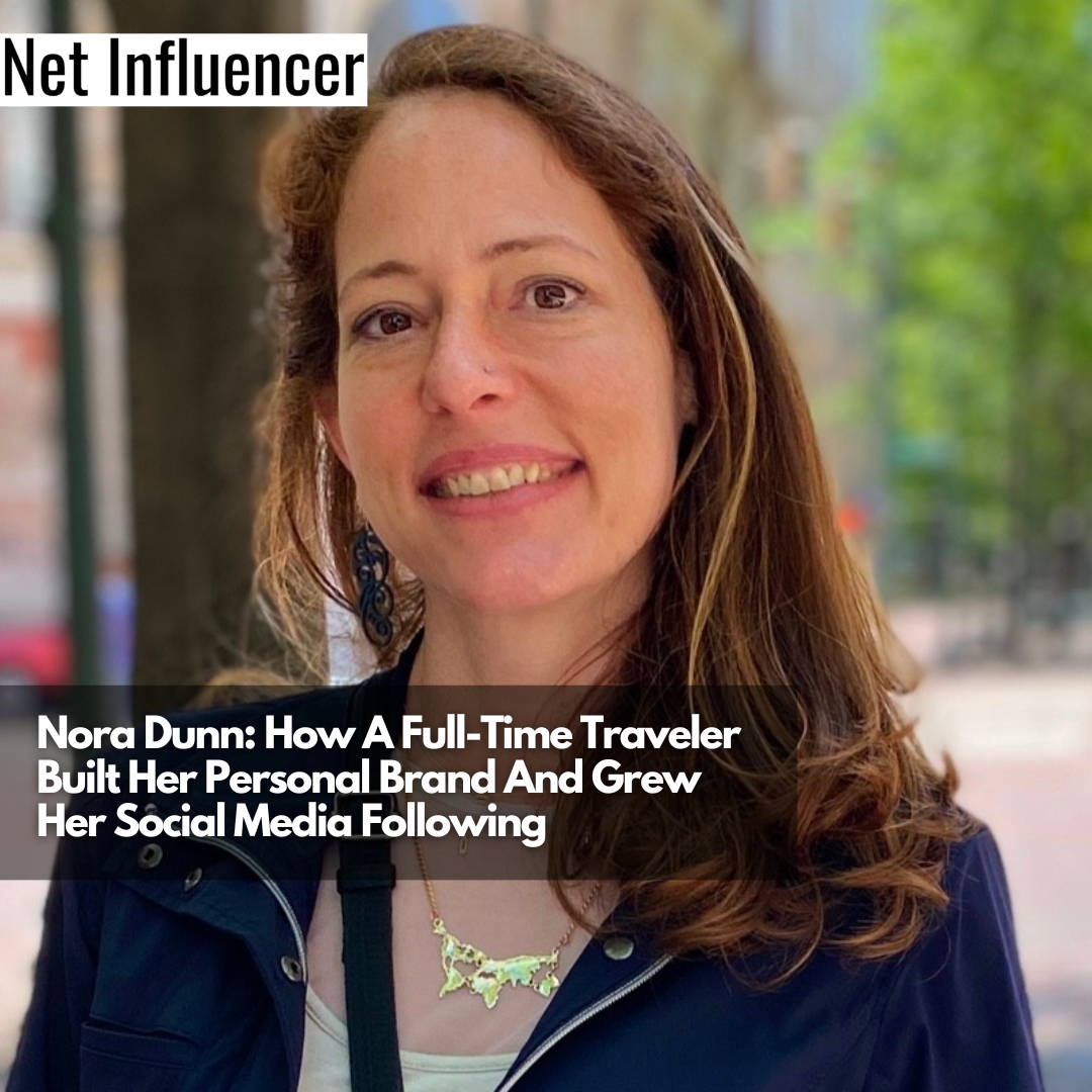 Nora Dunn How A Full-Time Traveler Built Her Personal Brand And Grew Her Social Media Following