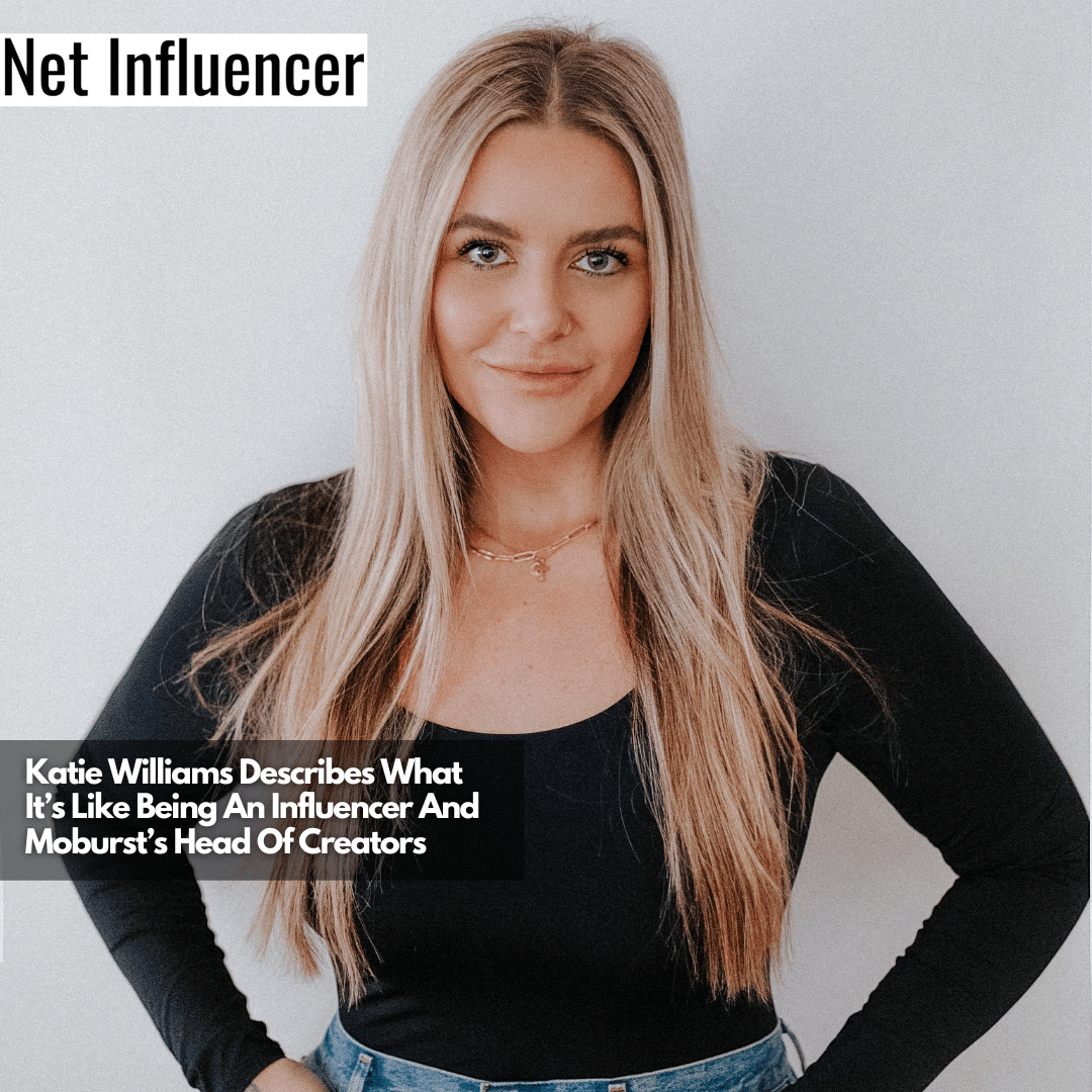 Katie Williams Describes What It’s Like Being An Influencer And Moburst’s Head Of Creators
