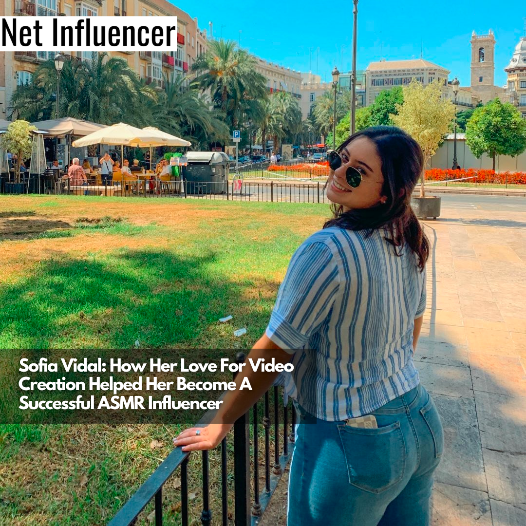 Sofia Vidal How Her Love For Video Creation Helped Her Become A Successful ASMR Influencer