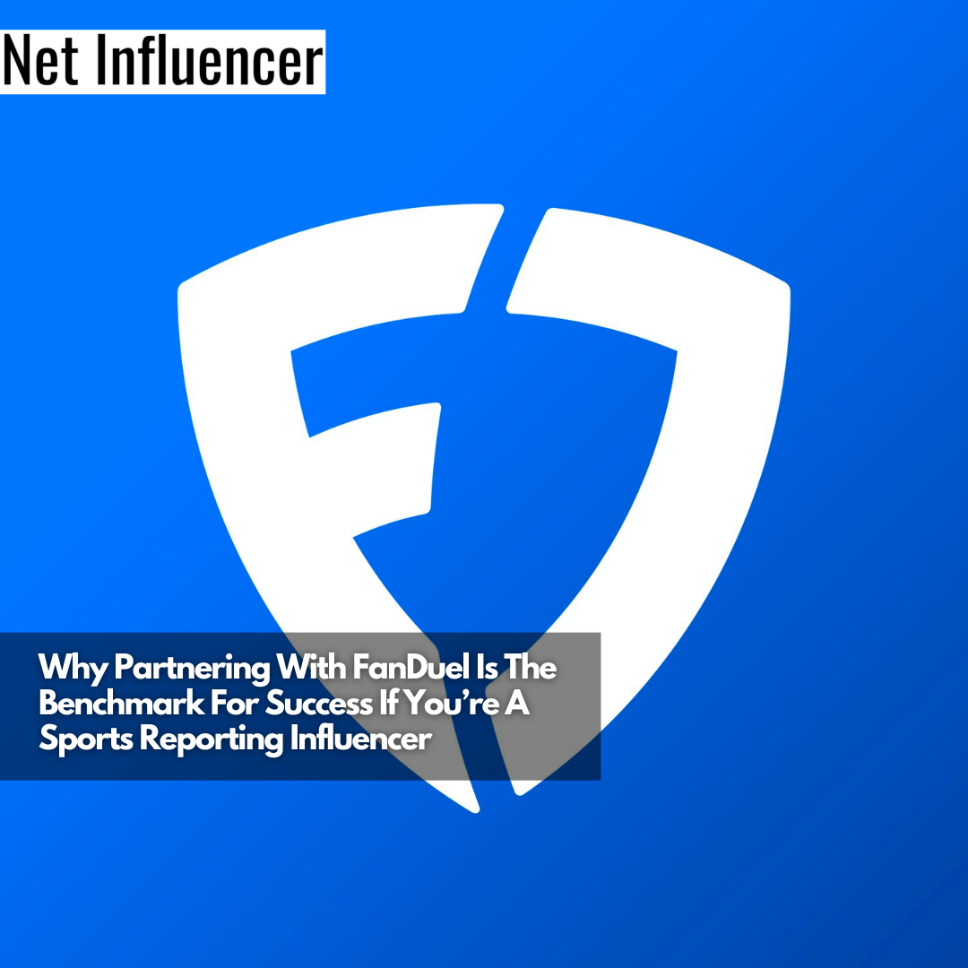 Why Partnering With FanDuel Is The Benchmark For Success If You’re A Sports Reporting Influencer