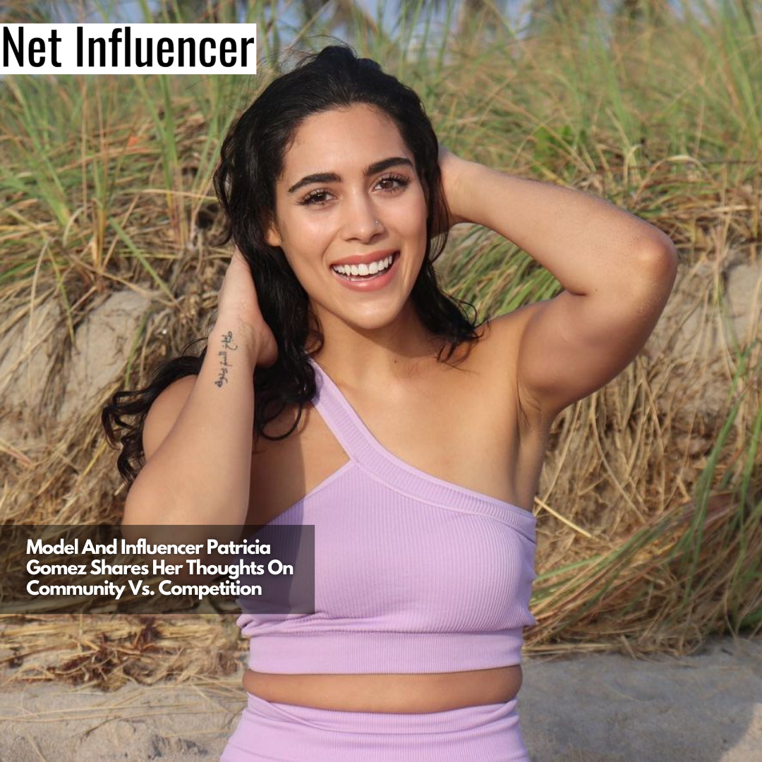 Model And Influencer Patricia Gomez Shares Her Thoughts On Community Vs. Competitionn