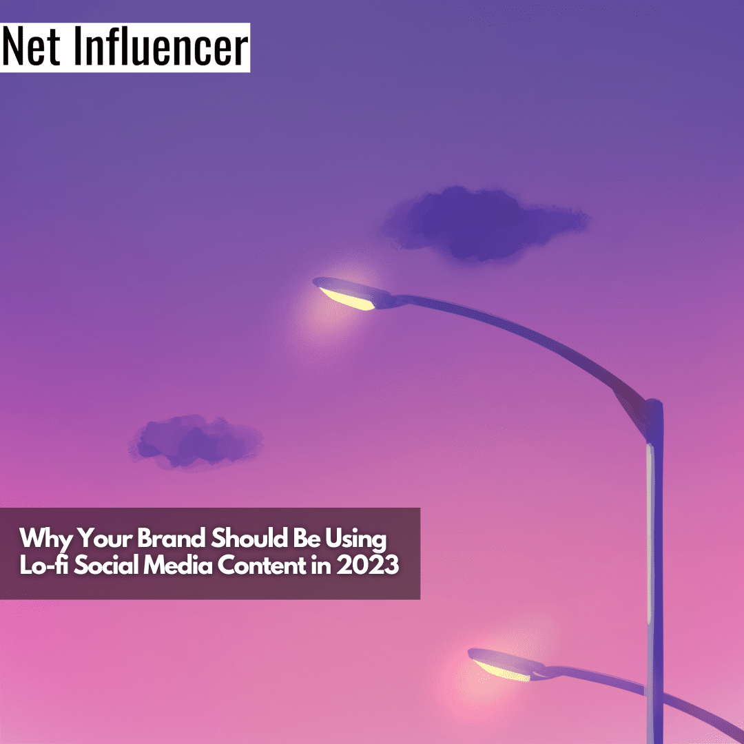 Why Your Brand Should Be Using Lo-fi Social Media Content in 2023