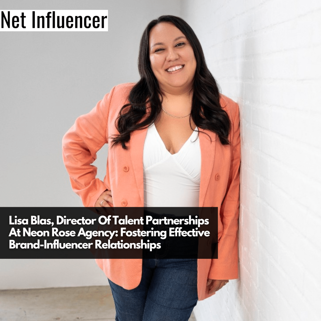 Lisa Blas, Director Of Talent Partnerships At Neon Rose Agency Fostering Effective Brand-Influencer Relationships