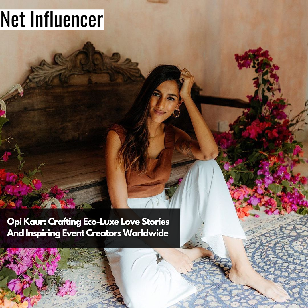 Opi Kaur Crafting Eco-Luxe Love Stories And Inspiring Event Creators Worldwide