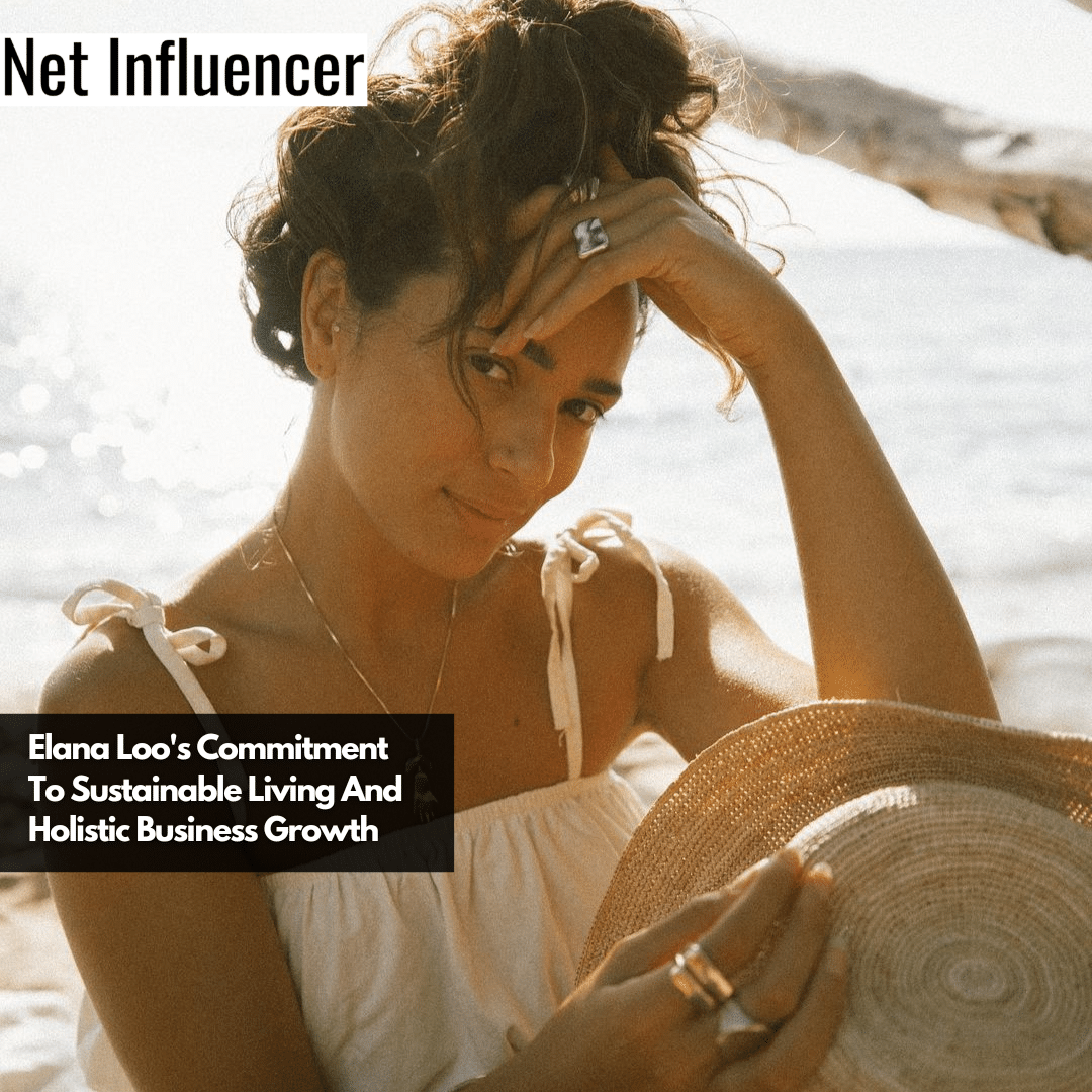 Elana Loo's Commitment To Sustainable Living And Holistic Business Growth