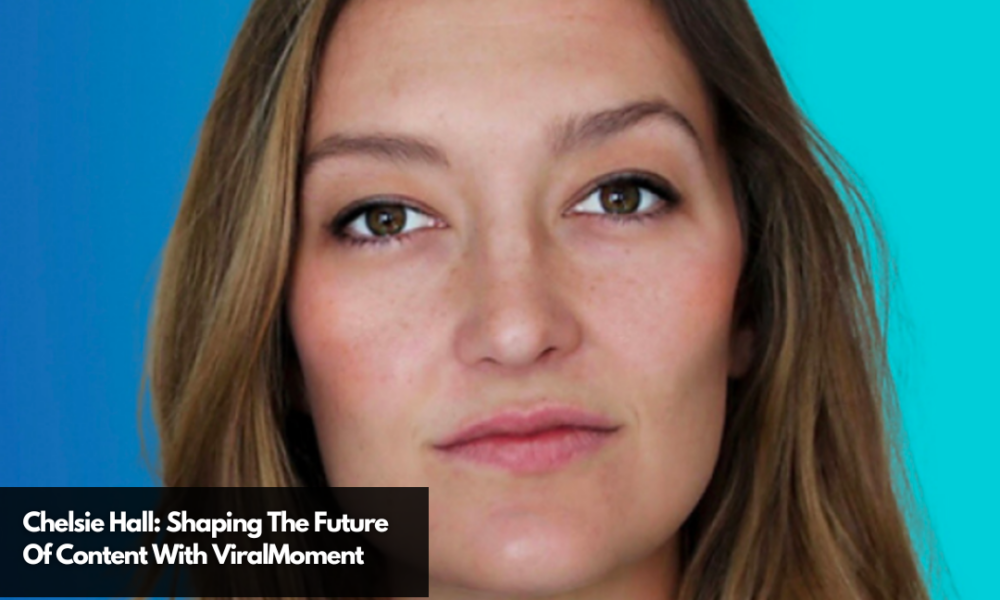 Chelsie Hall Shaping The Future Of Content With ViralMoment