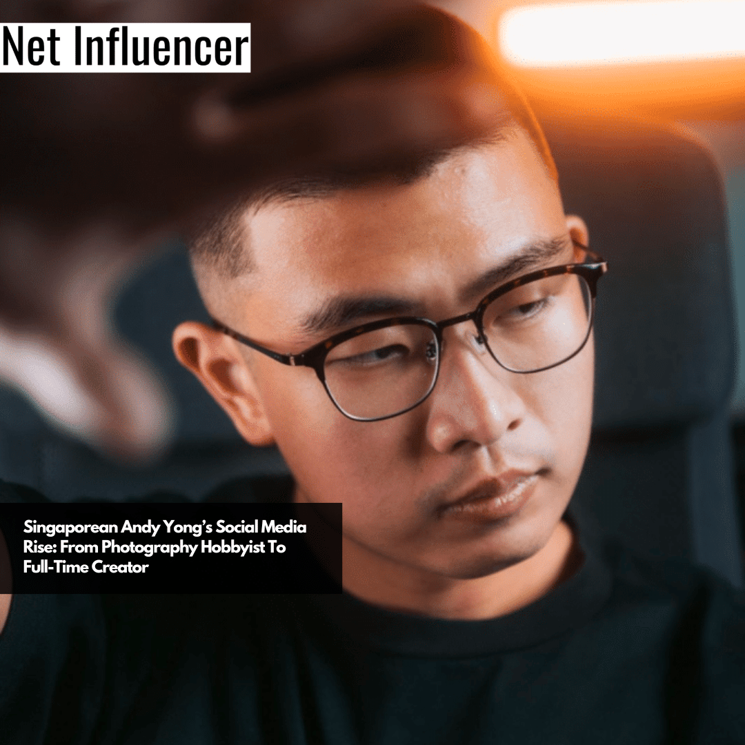 Singaporean Andy Yong’s Social Media Rise From Photography Hobbyist To Full-Time Creator