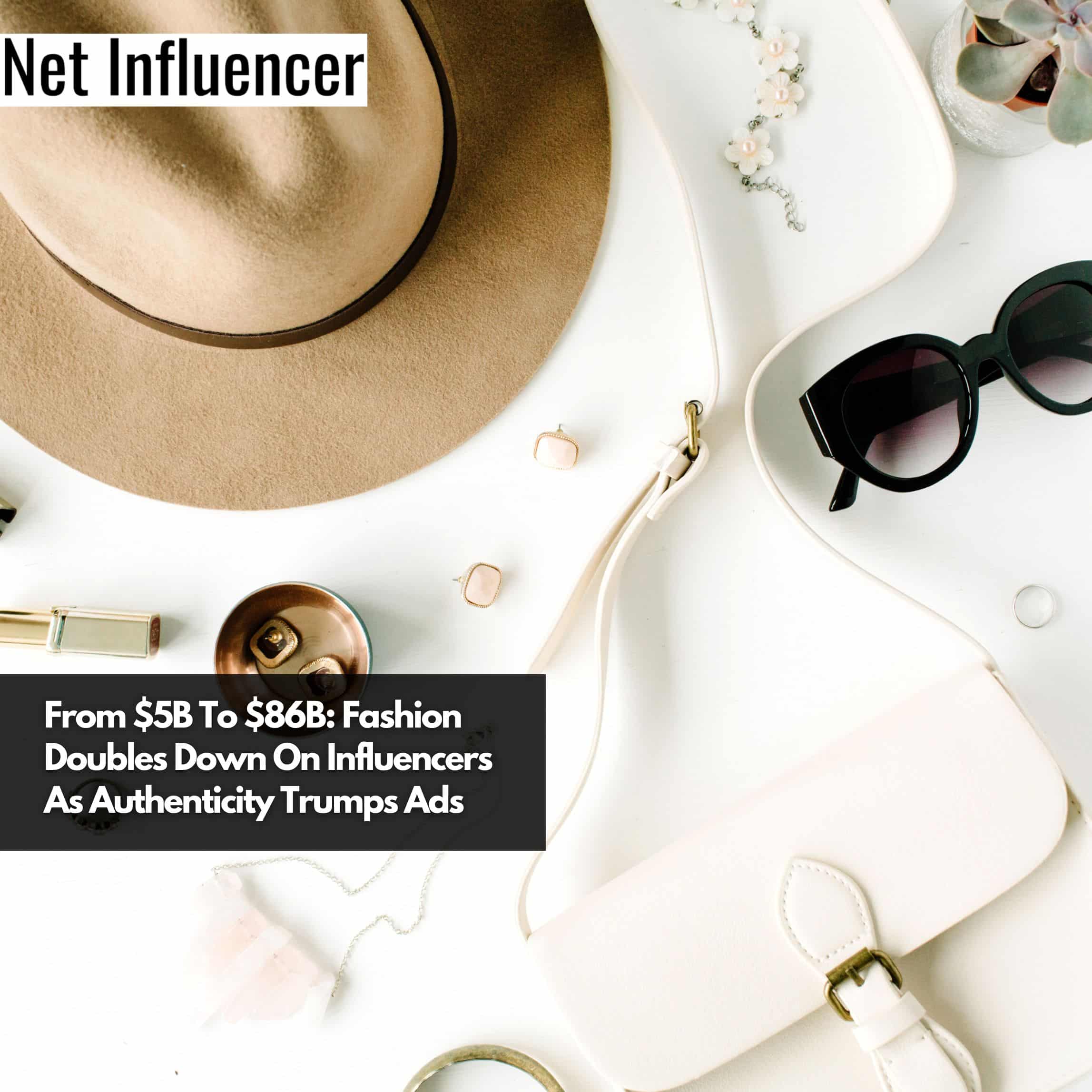 From $5B To $86B Fashion Doubles Down On Influencers As Authenticity Trumps Ads