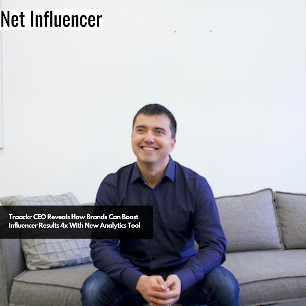 Traackr CEO Reveals How Brands Can Boost Influencer Results 4x With New ...