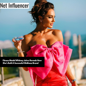 Fitness Model Whitney Johns Reveals How She’s Built A Successful