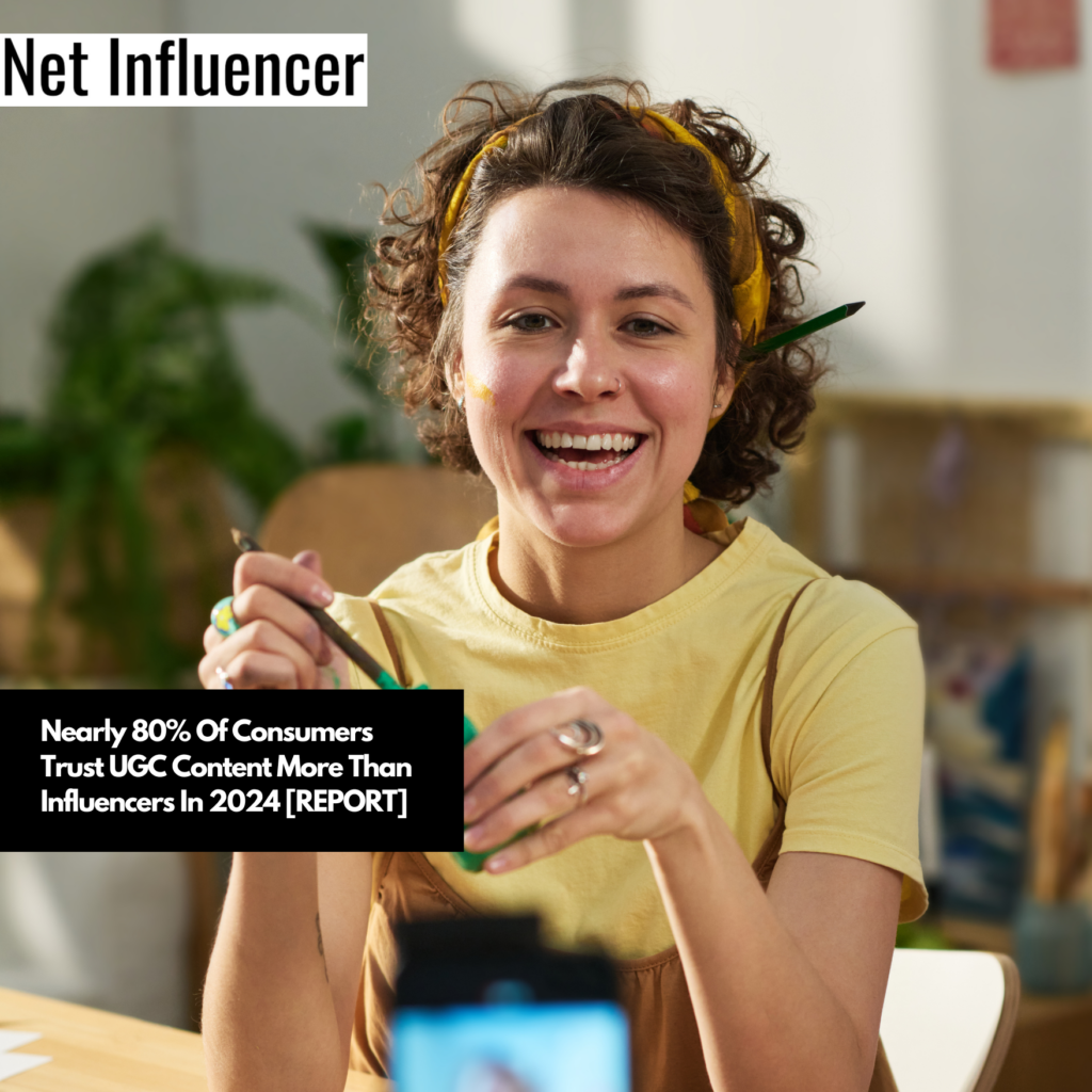 Nearly 80% Of Consumers Trust UGC Content More Than Influencers In 2024 ...
