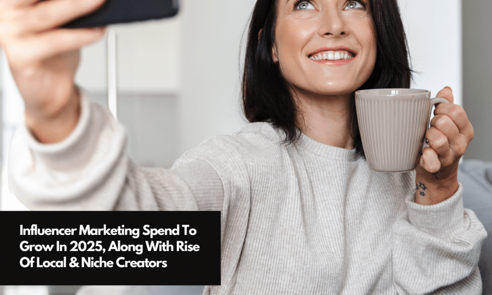 Influencer Marketing Spend To Grow In 2025, Along With Rise Of Local ...