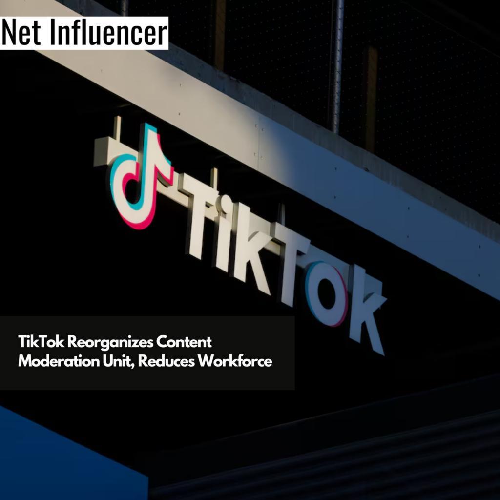 Tiktok Reorganizes Content Moderation Unit Reduces Workforce